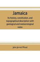 Jamaica: its history, constitution, and topographical description with geological and meteorological notes