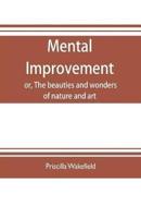 Mental improvement, or, The beauties and wonders of nature and art, in a series of instructive conversations