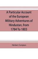 A particular account of the European military adventures of Hindustan, from 1784 to 1803