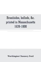 Broadsides, ballads, &c. printed in Massachusetts 1639-1800