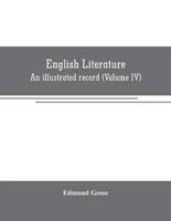 English literature: An illustrated record Volume IV)from the age of Johnson to the Age of Tennyson