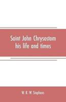 Saint John Chrysostom, his life and times : A sketch of the church and the empire in the fourth century