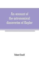 An account of the astronomical discoveries of Kepler : including an historical review of the systems which had successively prevailed before his time