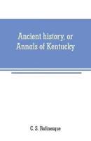 Ancient history, or Annals of Kentucky: with a survey of the ancient monuments of North America, and a tabular view of the principal languages and primitive nations of the whole earth