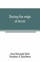 During the reign of terror: journal of my life during the French revolution