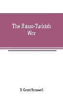 The Russo-Turkish War: comprising an account of the Servian insurrection, the dreadful massacre of Christians in Bulgaria and other Turkish atrocities, with the transactions and negotiations of the contending powers preliminary to the present struggle The