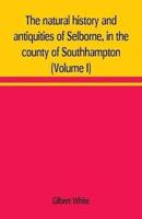 The natural history and antiquities of Selborne, in the county of Southhampton (Volume I)