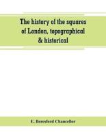 The history of the squares of London, topographical & historical