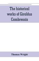 The historical works of Giraldus Cambrensis : containing the topography of Ireland, and the history of The conquest of Ireland, translated by " - Thomas forester the itinerary through Wales, and the description of Wales, translated by sir Richard colt Hoa