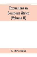 Excursions in Southern Africa, including a history of the Cape Colony, an account of the native tribes, etc. (Volume II)
