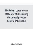 The Robert Lucas journal of the war of 1812 during the campaign under General William Hull