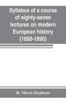 Syllabus of a course of eighty-seven lectures on modern European history (1600-1890)