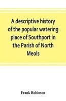 A descriptive history of the popular watering place of Southport in the Parish of North Meols, on the western coast of Lancashire