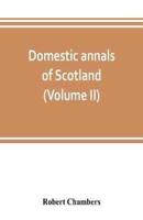 Domestic annals of Scotland, from the reformation to the revolution (Volume II)