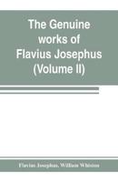 The genuine works of Flavius Josephus : the learned and authentic Jewish historian and celebrated warrior : translated from the original Greek, according to Havercamp's accurate edition : with copious notes, & proper observations (Volume II)