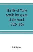 The life of Marie Amélie last queen of the French, 1782-1866. With some account of the principal personages at the courts of Naples and France in her time, and of the careers of her sons and daughters