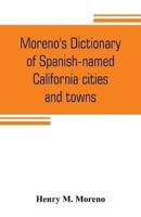 Moreno's dictionary of Spanish-named California cities and towns : compiled from the latest U. S. postal and parcel zone guides, California blue book, Velazquez dictionary, Southern Pacific & Union Pacific maps and authentic sources : an accurate, ready r