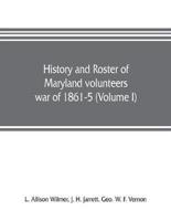 History and roster of Maryland volunteers, war of 1861-5 (Volume I)