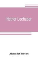 Nether Lochaber : the natural history, legends, and folk-lore of the West Highland