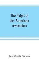 The pulpit of the American revolution: or, The political sermons of the period of 1776. With a historical introduction, notes, and illustrations