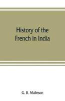 History of the French in India : from the founding of Pondichery in 1674 to the capture of that place in 1761