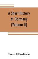 A short history of Germany (Volume II) 1648 A.D. to 1871 A.D.