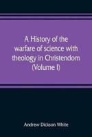 A history of the warfare of science with theology in Christendom (Volume I)