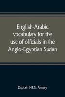English-Arabic vocabulary for the use of officials in the Anglo-Egyptian Sudan. Comp. in the Intelligence department of the Egyptian army