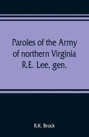 Paroles of the Army of northern Virginia R.E. Lee, gen., /C.S.A. commanding surrendered at Appomattox C.H., Va. April 9, 1865, to Lieutenant Genral U.S. Grant, comaning armies of the U.S
