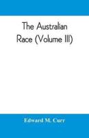The Australian race : its origin, languages, customs, place of landing in Australia and the routes by which it spread itself over that continent (Volume III)
