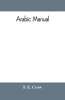 Arabic manual. A colloquial handbook in the Syrian dialect, for the use of visitors to Syria and Palestine, containing a simplified grammar, a comprehensive English and Arabic vocabulary and dialogues. The whole in English characters, carefully transliter