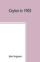 Ceylon in 1903: describing the progress of the island since 1803, its present agricultural and commercial enterprises, and its unequalled attractions to visitors, with useful statistical information; a map of the island, and upwards of one hundred illustr