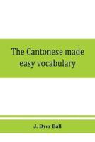 The Cantonese made easy vocabulary ; a small dictionary in English and Cantonese, containing words and phrases used in the spoken language, with the classifiers indicated for each noun, and definitions of the different shades of meaning, as well as notes 