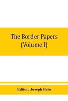 The border papers: Calendar of letters and papers relating to the affairs of the borders of England and Scotland, preserved in Her Majesty's Public Record Office, London (Volume I) 1560-1594