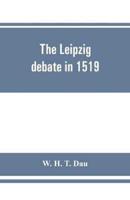 The Leipzig debate in 1519 : leaves from the story of Luther's life