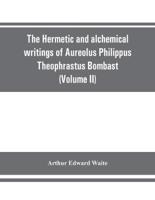 The Hermetic and alchemical writings of Aureolus Philippus Theophrastus Bombast, of Hohenheim, called Paracelsus the Great (Volume II) Hermetic Medicine and Hermetic Philosophy
