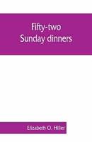 Fifty-two Sunday dinners : a book of recipes, arranged on a unique plan, combining helpful suggestions for appetizing, well-balanced menus, with all the latest discoveries in the preparation of tasty, wholesome cookery