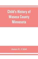 Child's history of Waseca County, Minnesota : from its first settlement in 1854 to the close of the year 1904, a record of fifty years : the story of the pioneers