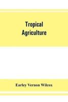 Tropical agriculture : the climate, soils, cultural methods, crops, live stock, commercial importance and opportunities of the tropics