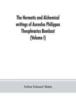 The Hermetic and alchemical writings of Aureolus Philippus Theophrastus Bombast, of Hohenheim, called Paracelsus the Great (Volume I) Hermetic Chemistry