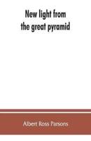 New light from the great pyramid : the astronomico-geographical system of the ancients recovered and applied to the elucidation of history, ceremony, symbolism, and religion, with an exposition of the evolution from the prehistoric, objective, scientific 