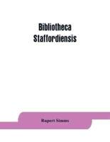 Bibliotheca staffordiensis; or, A bibliographical account of books and other printed matter relating to-- printed or published in-- or written by a native, resident, or person deriving a title from-- any portion of the county of Stafford: giving a full co