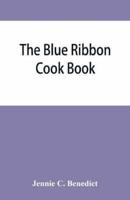 The blue ribbon cook book; being a second publication of "One hundred tested receipts," together with others which have been tried and found valuable