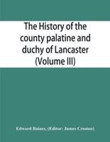 The history of the county palatine and duchy of Lancaster (Volume III)