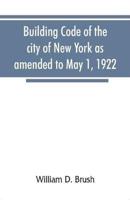 Building code of the city of New York as amended to May 1, 1922