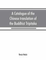 A catalogue of the Chinese translation of the Buddhist Tripitaka : the sacred canon of the Buddhists in China and Japan