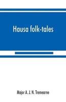 Hausa folk-tales : the Hausa text of the stories in Hausa superstitions and customs, in Folk-lore, and in other publications; Being Volume II of the West African Night's Entertainment Series
