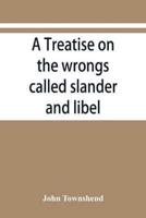 A treatise on the wrongs called slander and libel, and on the remedy by civil action for those wrongs, together with a chapter on malicious prosecution