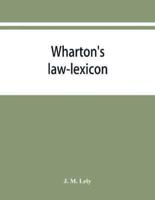 Wharton's law-lexicon : forming an epitome of the law of England ; and containing full explanations of the technical terms and phrases thereof, both ancient and modern. Including the various legal terms used in commercial business ; together with a transl