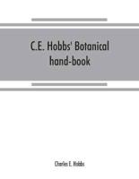 C.E. Hobbs' Botanical hand-book : of common local, English, botanical and pharmacopœial names arranged in alphabetical order, of most of the crude vegetable drugs, etc., in common use : their properties, productions and uses in an abbreviated form : espec